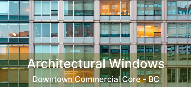  Architectural Windows Downtown Commercial Core - BC