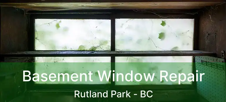  Basement Window Repair Rutland Park - BC