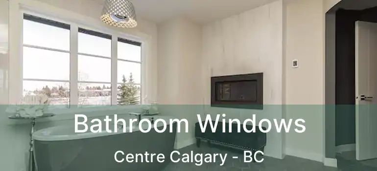  Bathroom Windows Centre Calgary - BC