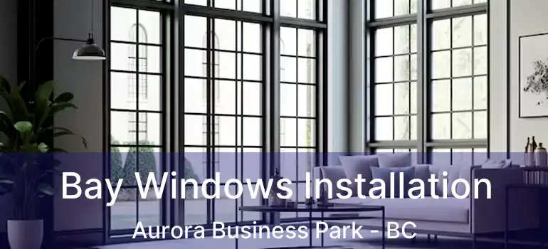  Bay Windows Installation Aurora Business Park - BC