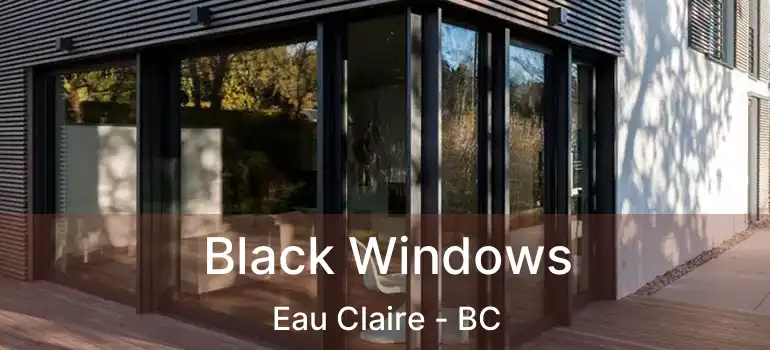  Black Windows Eau Claire - BC
