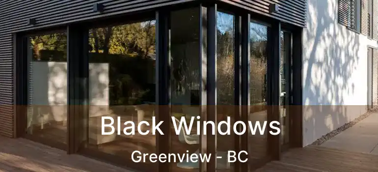  Black Windows Greenview - BC