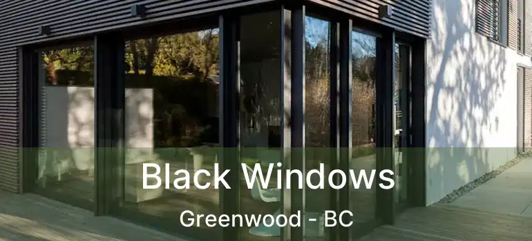  Black Windows Greenwood - BC