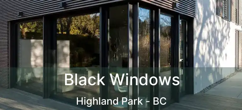  Black Windows Highland Park - BC