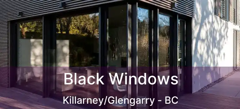  Black Windows Killarney/Glengarry - BC