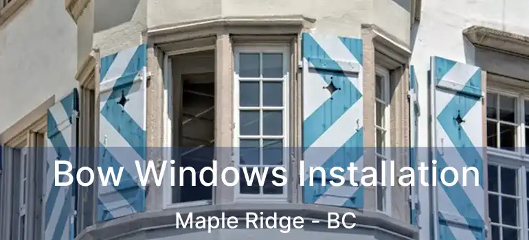  Bow Windows Installation Maple Ridge - BC