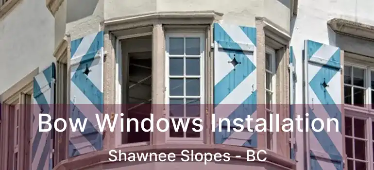  Bow Windows Installation Shawnee Slopes - BC