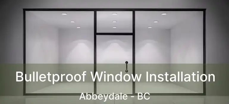  Bulletproof Window Installation Abbeydale - BC