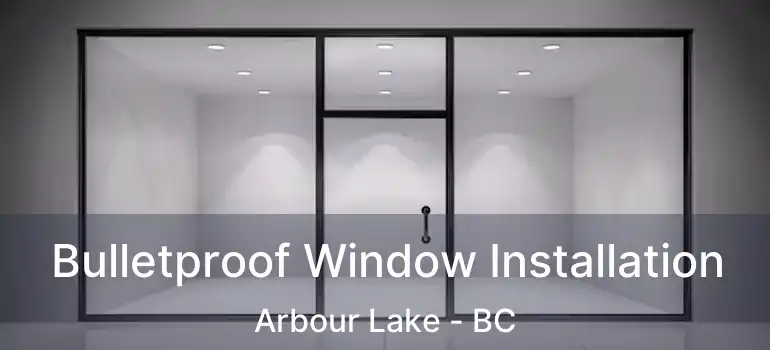  Bulletproof Window Installation Arbour Lake - BC