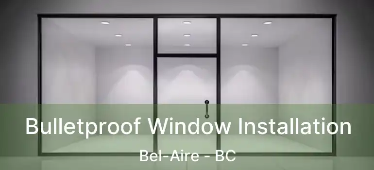  Bulletproof Window Installation Bel-Aire - BC