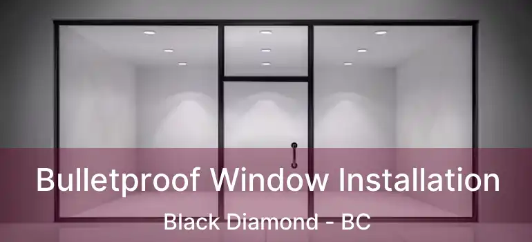  Bulletproof Window Installation Black Diamond - BC