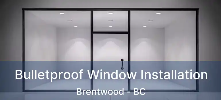  Bulletproof Window Installation Brentwood - BC