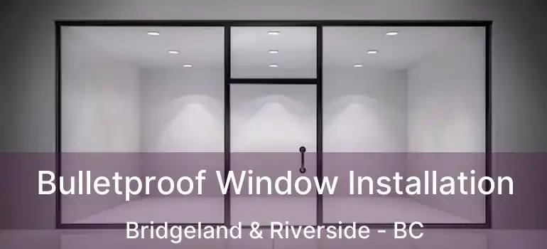  Bulletproof Window Installation Bridgeland & Riverside - BC