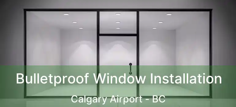  Bulletproof Window Installation Calgary Airport - BC