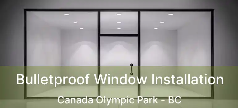  Bulletproof Window Installation Canada Olympic Park - BC