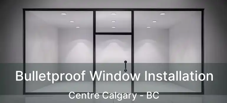  Bulletproof Window Installation Centre Calgary - BC