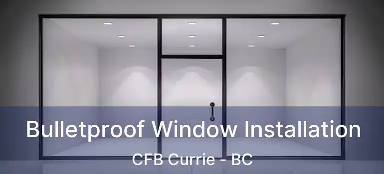  Bulletproof Window Installation CFB Currie - BC