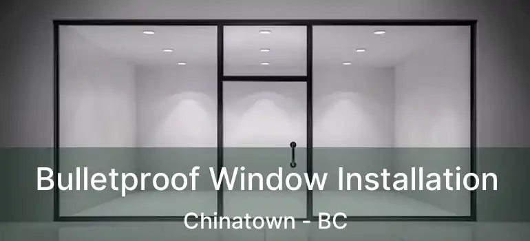  Bulletproof Window Installation Chinatown - BC