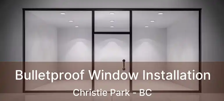  Bulletproof Window Installation Christie Park - BC