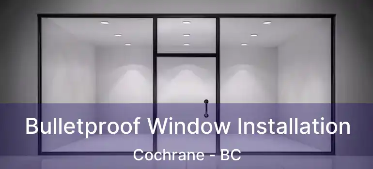  Bulletproof Window Installation Cochrane - BC