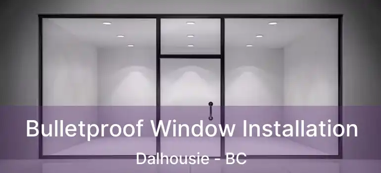  Bulletproof Window Installation Dalhousie - BC