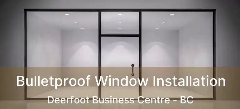  Bulletproof Window Installation Deerfoot Business Centre - BC