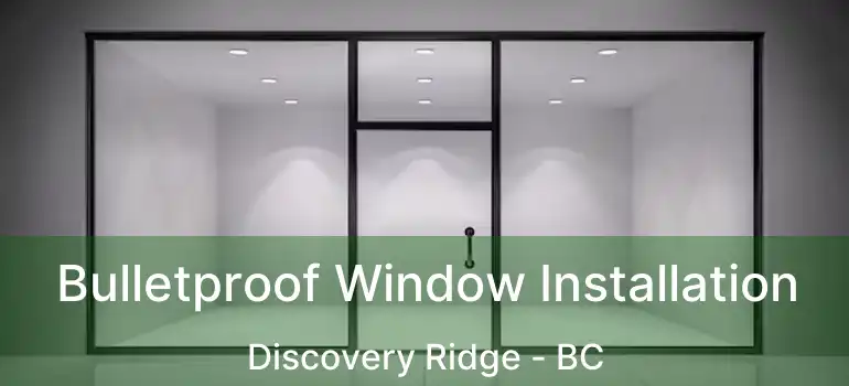  Bulletproof Window Installation Discovery Ridge - BC