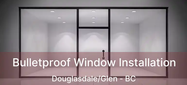  Bulletproof Window Installation Douglasdale/Glen - BC
