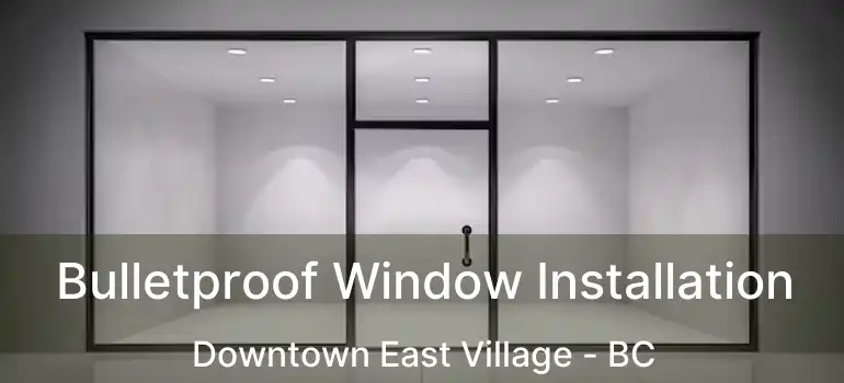  Bulletproof Window Installation Downtown East Village - BC