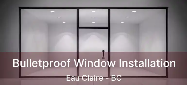  Bulletproof Window Installation Eau Claire - BC
