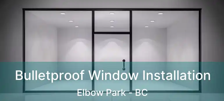 Bulletproof Window Installation Elbow Park - BC