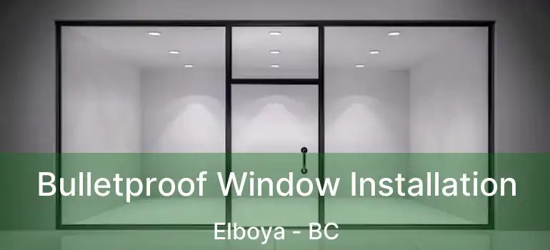  Bulletproof Window Installation Elboya - BC