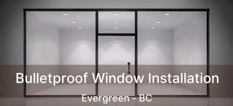  Bulletproof Window Installation Evergreen - BC