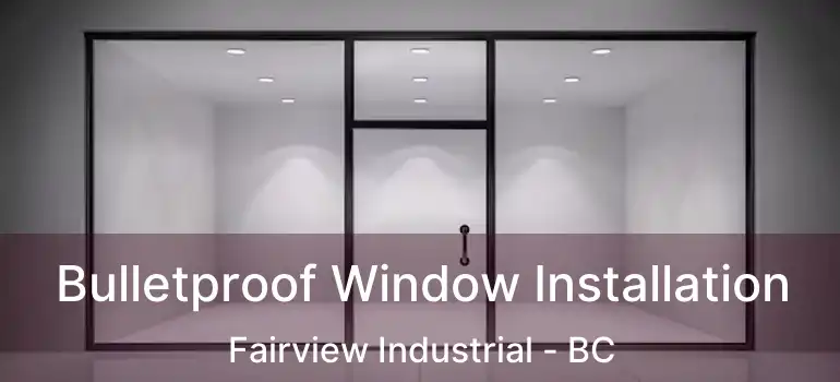  Bulletproof Window Installation Fairview Industrial - BC