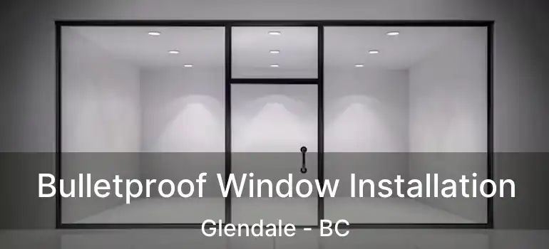  Bulletproof Window Installation Glendale - BC