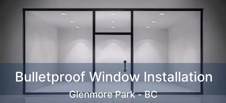  Bulletproof Window Installation Glenmore Park - BC