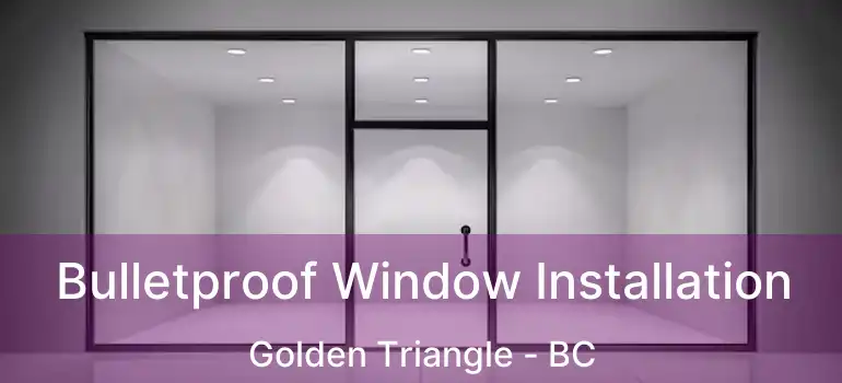  Bulletproof Window Installation Golden Triangle - BC