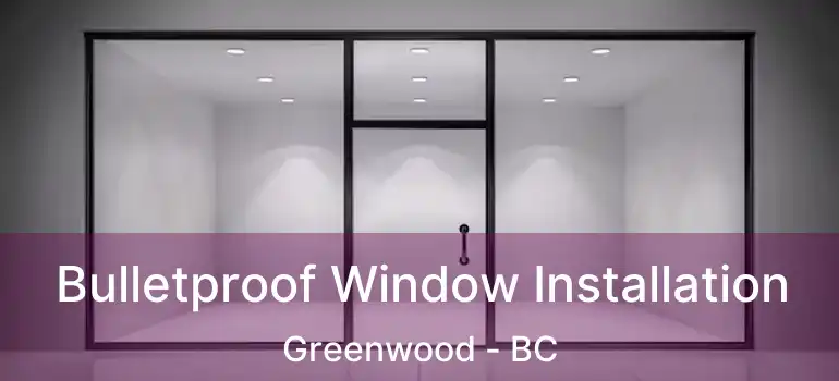 Bulletproof Window Installation Greenwood - BC