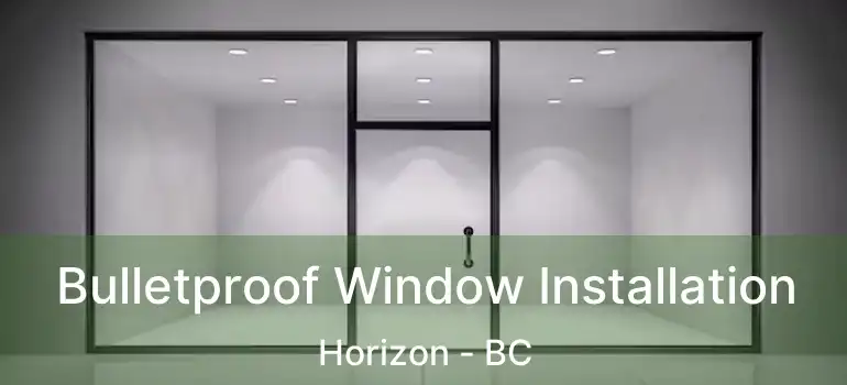  Bulletproof Window Installation Horizon - BC