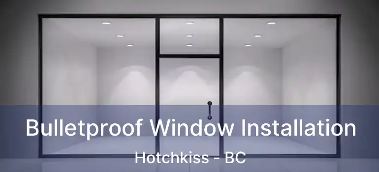  Bulletproof Window Installation Hotchkiss - BC