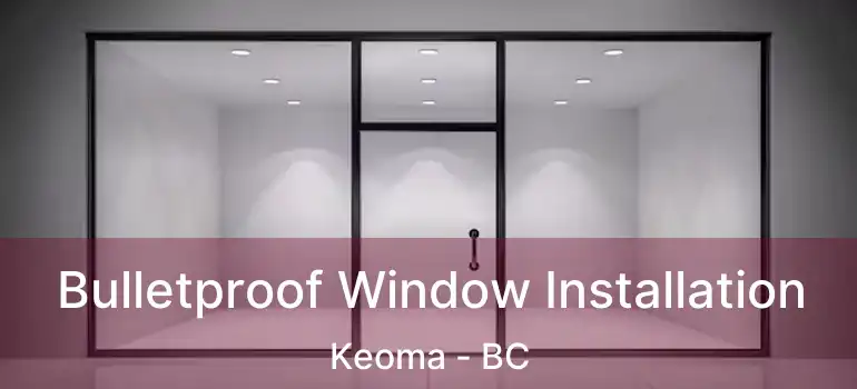  Bulletproof Window Installation Keoma - BC
