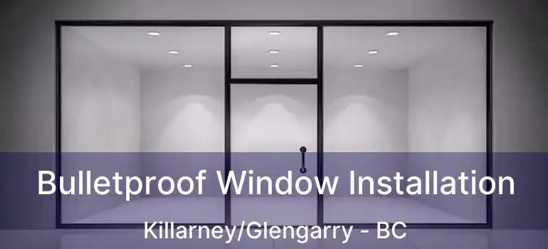  Bulletproof Window Installation Killarney/Glengarry - BC