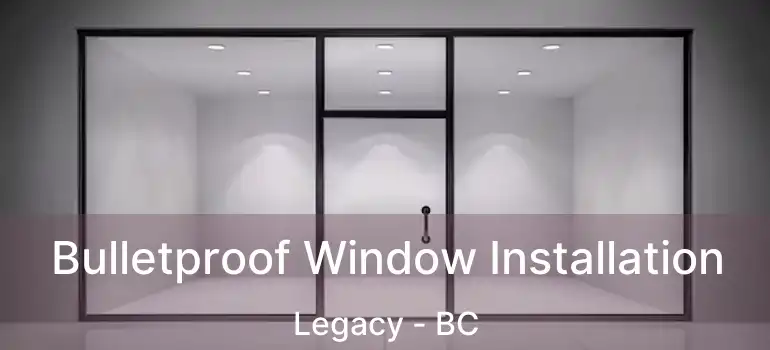  Bulletproof Window Installation Legacy - BC