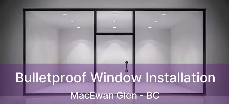  Bulletproof Window Installation MacEwan Glen - BC