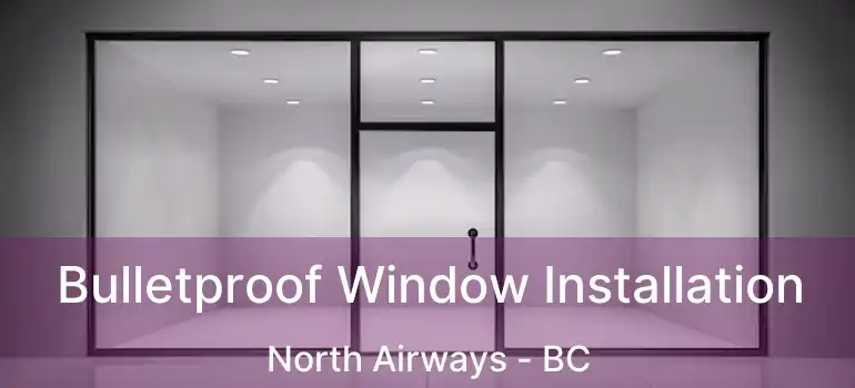  Bulletproof Window Installation North Airways - BC