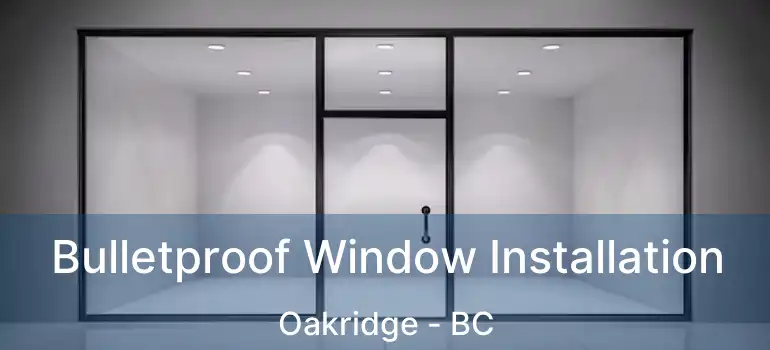  Bulletproof Window Installation Oakridge - BC