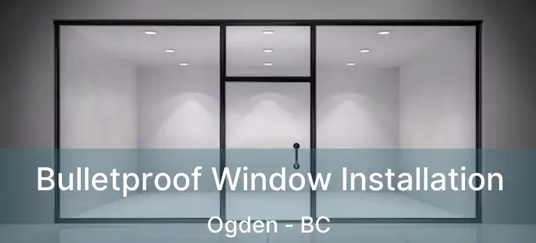  Bulletproof Window Installation Ogden - BC