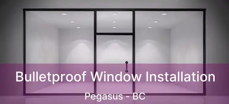  Bulletproof Window Installation Pegasus - BC