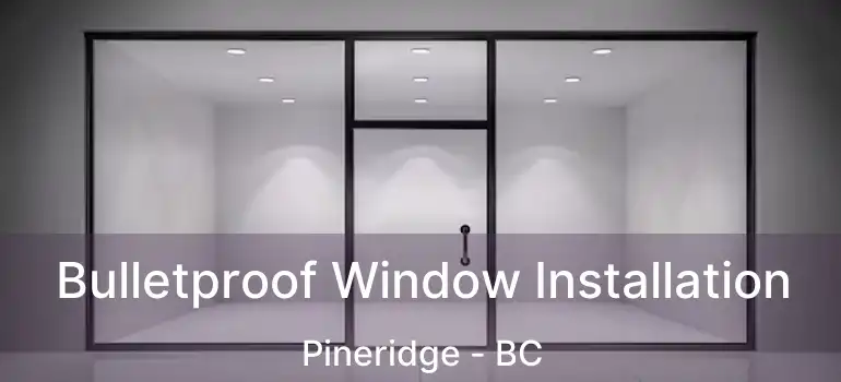  Bulletproof Window Installation Pineridge - BC