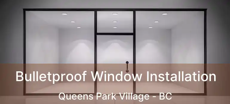  Bulletproof Window Installation Queens Park Village - BC